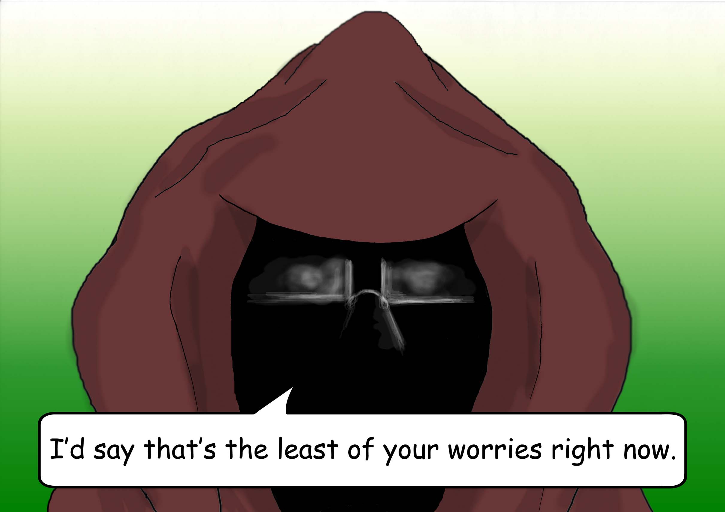 The hooded figure replies, 'I'd say that's the least of your worries right now.'